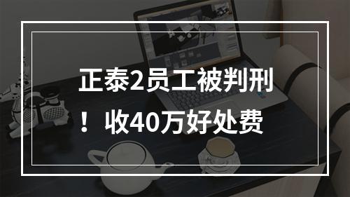 正泰2员工被判刑！收40万好处费