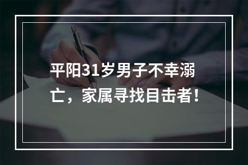 平阳31岁男子不幸溺亡，家属寻找目击者！