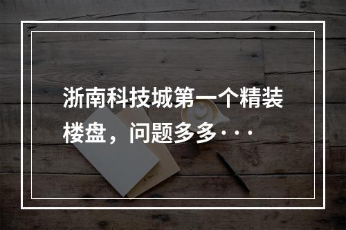浙南科技城第一个精装楼盘，问题多多···