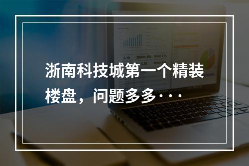 浙南科技城第一个精装楼盘，问题多多···