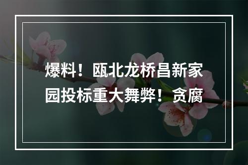 爆料！瓯北龙桥昌新家园投标重大舞弊！贪腐