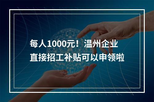 每人1000元！温州企业直接招工补贴可以申领啦
