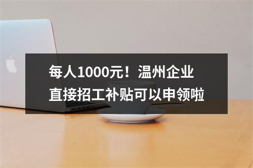 每人1000元！温州企业直接招工补贴可以申领啦