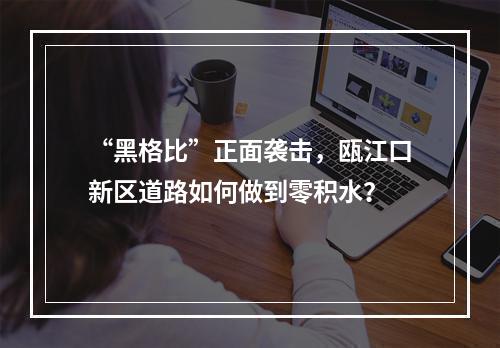 “黑格比”正面袭击，瓯江口新区道路如何做到零积水？