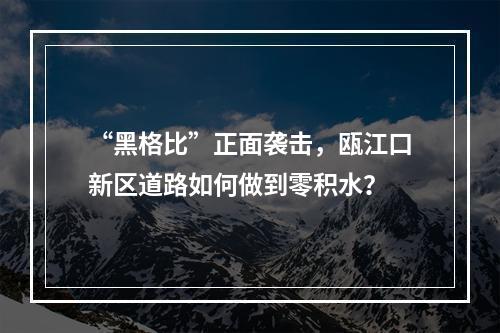 “黑格比”正面袭击，瓯江口新区道路如何做到零积水？