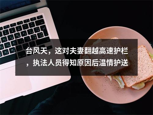 台风天，这对夫妻翻越高速护栏，执法人员得知原因后温情护送