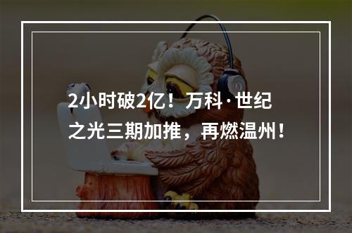 2小时破2亿！万科·世纪之光三期加推，再燃温州！