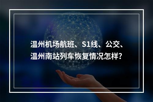 温州机场航班、S1线、公交、温州南站列车恢复情况怎样？