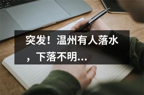 突发！温州有人落水，下落不明...
