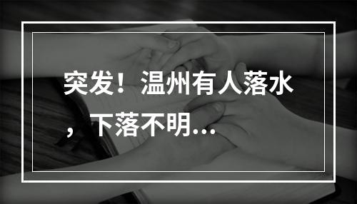 突发！温州有人落水，下落不明...
