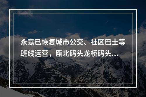 永嘉已恢复城市公交、社区巴士等班线运营，瓯北码头龙桥码头恢复航运