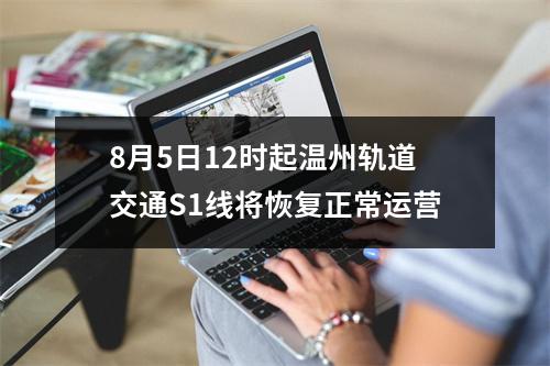 8月5日12时起温州轨道交通S1线将恢复正常运营