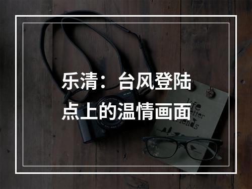 乐清：台风登陆点上的温情画面