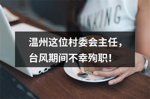 温州这位村委会主任，台风期间不幸殉职！