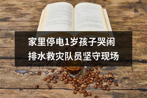 家里停电1岁孩子哭闹 排水救灾队员坚守现场