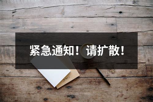 紧急通知！请扩散！