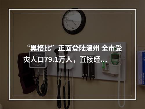 “黑格比”正面登陆温州 全市受灾人口79.1万人，直接经济损失28.58亿元
