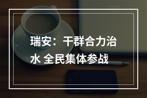 瑞安：干群合力治水 全民集体参战