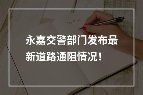 永嘉交警部门发布最新道路通阻情况！