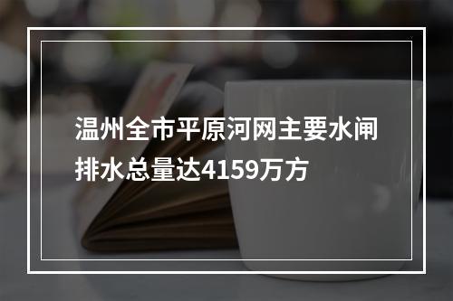 温州全市平原河网主要水闸排水总量达4159万方