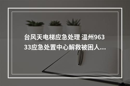 台风天电梯应急处理 温州96333应急处置中心解救被困人员115人