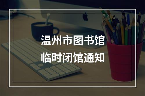 温州市图书馆临时闭馆通知