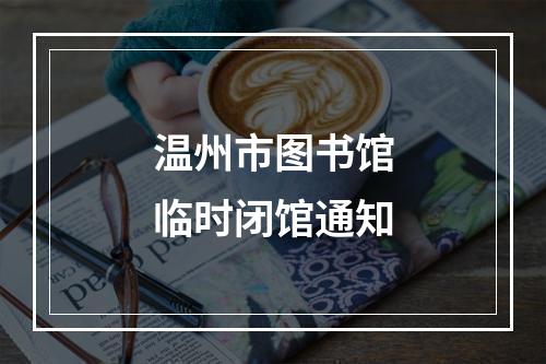温州市图书馆临时闭馆通知