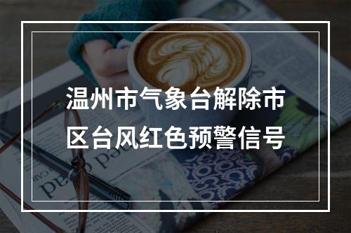 温州市气象台解除市区台风红色预警信号