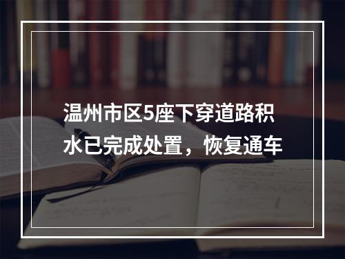 温州市区5座下穿道路积水已完成处置，恢复通车