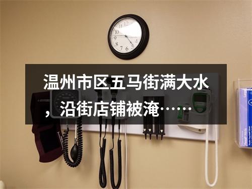 温州市区五马街满大水，沿街店铺被淹……