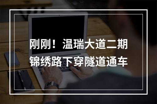 刚刚！温瑞大道二期锦绣路下穿隧道通车