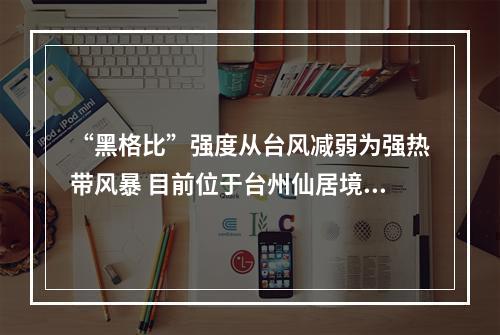 “黑格比”强度从台风减弱为强热带风暴 目前位于台州仙居境内