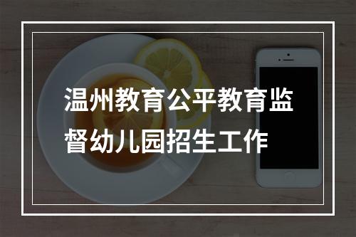温州教育公平教育监督幼儿园招生工作