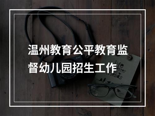 温州教育公平教育监督幼儿园招生工作