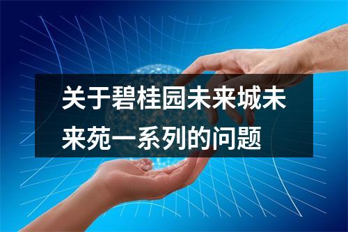 关于碧桂园未来城未来苑一系列的问题