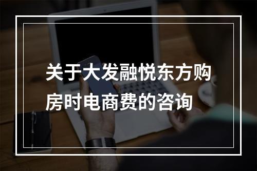 关于大发融悦东方购房时电商费的咨询