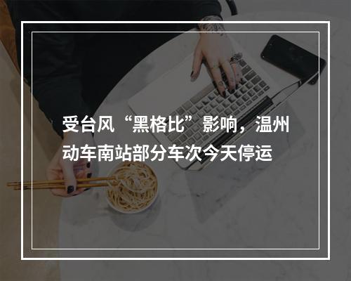 受台风“黑格比”影响，温州动车南站部分车次今天停运