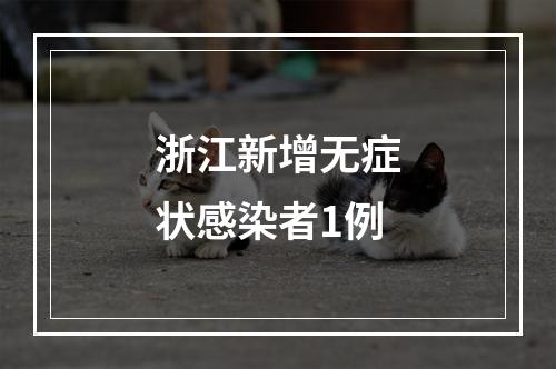 浙江新增无症状感染者1例