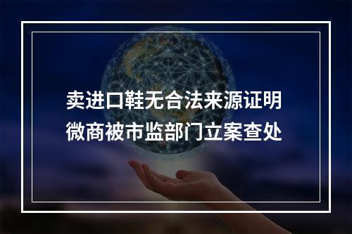 卖进口鞋无合法来源证明 微商被市监部门立案查处