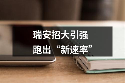 瑞安招大引强 跑出“新速率”