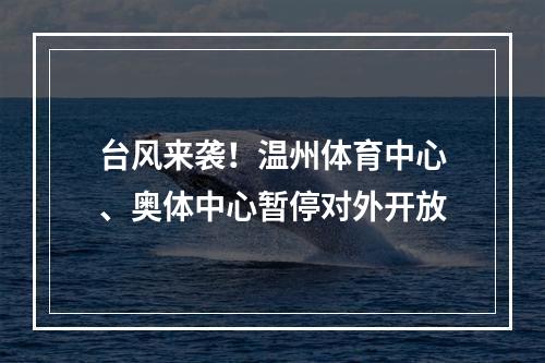 台风来袭！温州体育中心、奥体中心暂停对外开放