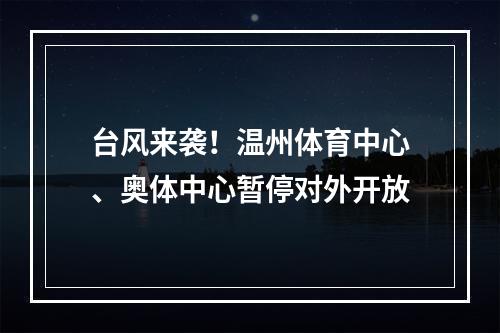 台风来袭！温州体育中心、奥体中心暂停对外开放