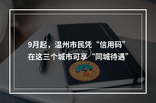9月起，温州市民凭“信用码”在这三个城市可享“同城待遇”