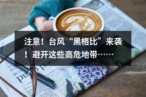 注意！台风“黑格比”来袭！避开这些高危地带……