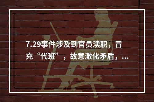 7.29事件涉及到官员渎职，冒充“代班”，故意激化矛盾，滥用警力等问题。这是一起