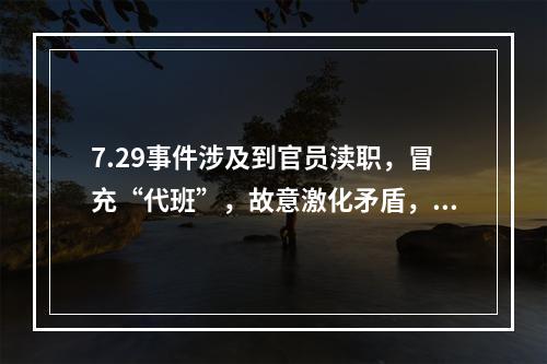 7.29事件涉及到官员渎职，冒充“代班”，故意激化矛盾，滥用警力等问题。这是一起