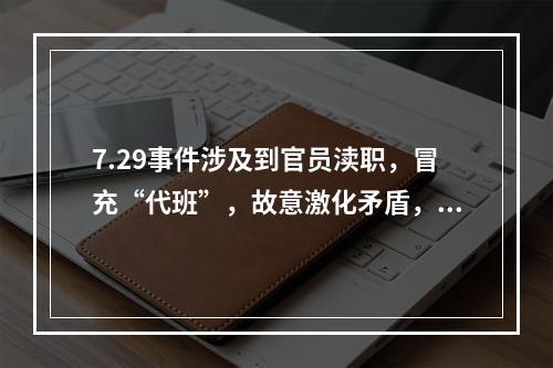 7.29事件涉及到官员渎职，冒充“代班”，故意激化矛盾，滥用警力等问题。这是一起