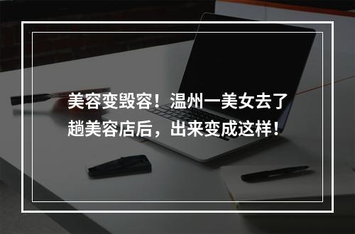 美容变毁容！温州一美女去了趟美容店后，出来变成这样！
