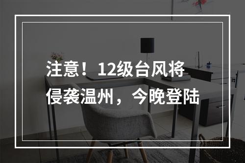 注意！12级台风将侵袭温州，今晚登陆