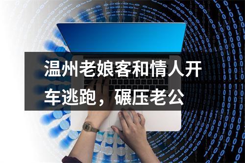 温州老娘客和情人开车逃跑，碾压老公